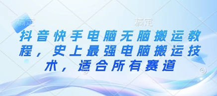 抖音和快手计算机没脑子运送实例教程，史上最牛计算机运送技术性，适用于所有跑道-中创网_专注互联网创业,项目资源整合