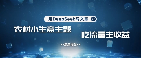 用DeepSeek写农村创业小项目，篇篇爆款，暴力引流，吃流量主收益变现-中创网_专注互联网创业,项目资源整合
