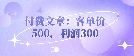 付费文章：客单量500，盈利300-中创网_专注互联网创业,项目资源整合