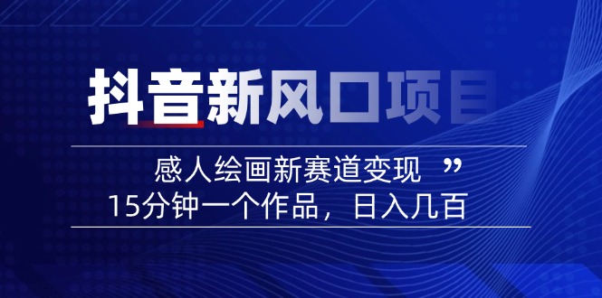（14421期）2025抖音新蓝海项目：感人至深美术绘画新生态转现，15min一个作品，日入好几百-中创网_专注互联网创业,项目资源整合