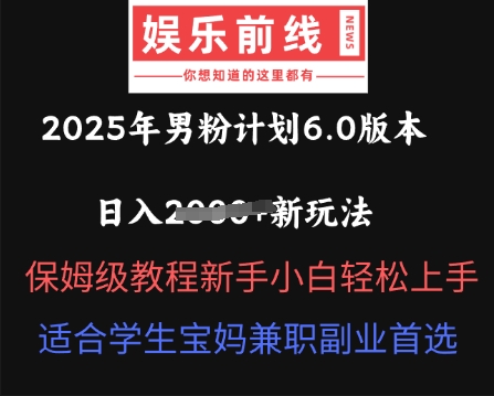 2025年男粉计划6.0版本，日入多张新玩法，保姆级教程新手小白轻松上手，适合学生宝妈兼职副业首选-中创网_专注互联网创业,项目资源整合