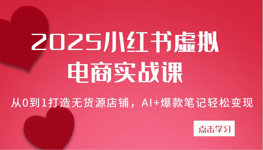 2025小红书的虚似电子商务实战演练课：从0到1打造出无货源店铺，AI 爆品手记轻轻松松转现-中创网_专注互联网创业,项目资源整合