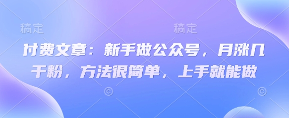 付费文章：初学者运营公众号，月涨几粉剂，其实很简单，入门就可以做-中创网_专注互联网创业,项目资源整合
