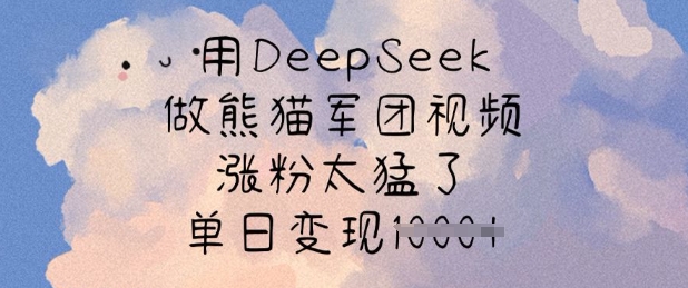 用DeepSeek做小熊猫战队短视频，增粉太厉害了，单日转现好几张-中创网_专注互联网创业,项目资源整合