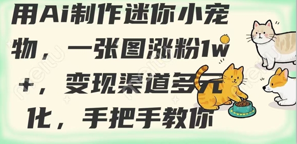 用AI制做迷你小小宠物，一张图增粉1w ，变现渠道多样化，教你如何-中创网_专注互联网创业,项目资源整合