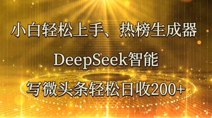 新手快速上手、热搜榜制作器 DeepSeek智能化写头条轻轻松松日收200-中创网_专注互联网创业,项目资源整合