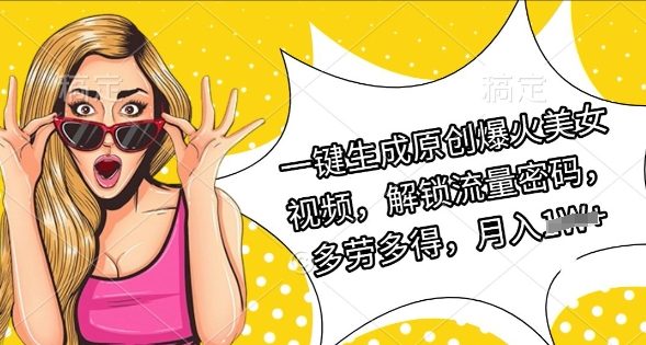 一键生成原创爆火美女视频，解锁流量密码，多劳多得，月入过W-中创网_专注互联网创业,项目资源整合