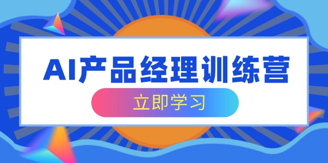 （14521期）AI产品运营夏令营，全方位掌握核心知识结构，从容应对应聘求职改行考验-中创网_专注互联网创业,项目资源整合