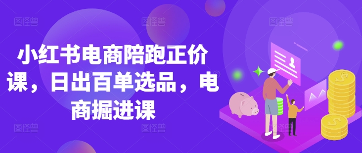小红书电商陪跑原价课，小红书官方验证电商讲师课堂教学，日出百单选款，电子商务开掘课-中创网_专注互联网创业,项目资源整合