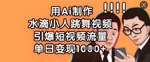 用Ai制做水珠小人跳舞短视频，点爆自媒体流量，单日转现多张-中创网_专注互联网创业,项目资源整合
