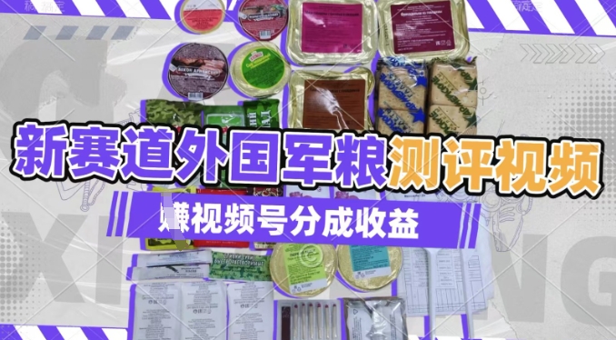 运用其他国家军粮测评短视频，挣微信视频号分为方案盈利，制作简单，适宜宝妈妈、工薪族、在校大学生-中创网_专注互联网创业,项目资源整合