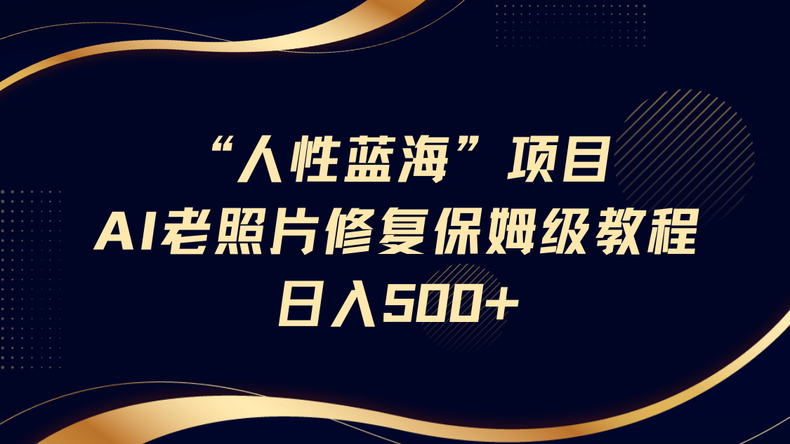 “人的本性瀚海”AI老照片翻新新项目家庭保姆级实例教程，长期性回购，轻轻松松日入500-中创网_专注互联网创业,项目资源整合