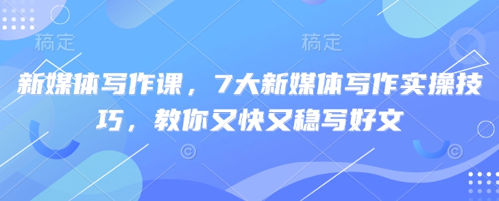 新媒体写作课，7大新媒体写作实际操作方法，教大家又快又稳写完文-中创网_专注互联网创业,项目资源整合