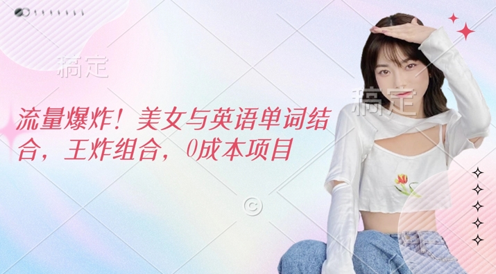 总流量发生爆炸，美女和英文单词融合，王炸组合，0成本项目-中创网_专注互联网创业,项目资源整合