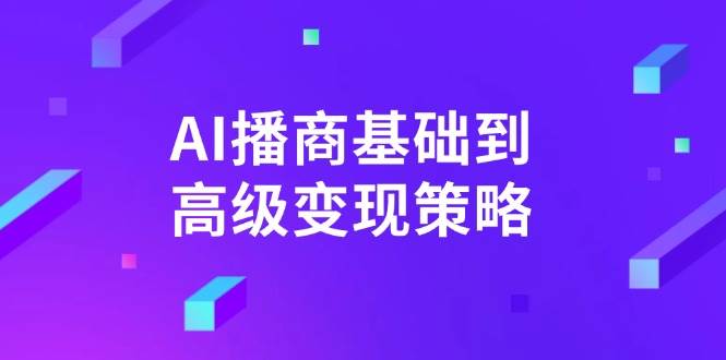 AI播商基本到高级转现对策。根据详尽拆卸和讲解，完成商业化变现。-中创网_专注互联网创业,项目资源整合