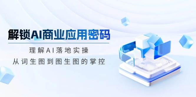 开启AI商业服务应用密码：了解AI落地式实际操作，从词照片到图生图的操控-番茄副业网