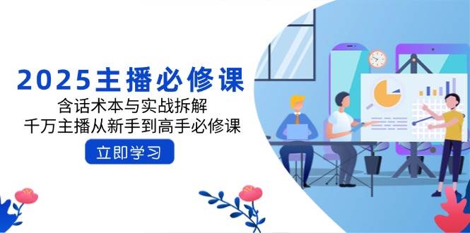 2025网络主播必修课程：含话术本与实战演练拆卸，一定网络主播从初学者到大神必修课程-中创网_专注互联网创业,项目资源整合