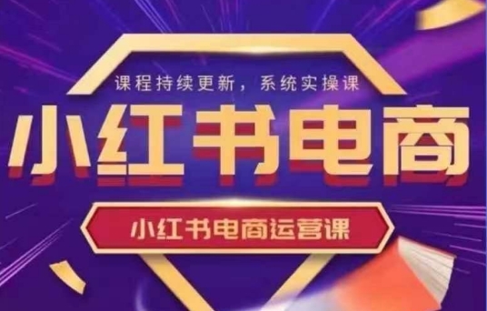 小红书的电商运营实操课，初学者从0~1落地式实际操作-中创网_专注互联网创业,项目资源整合