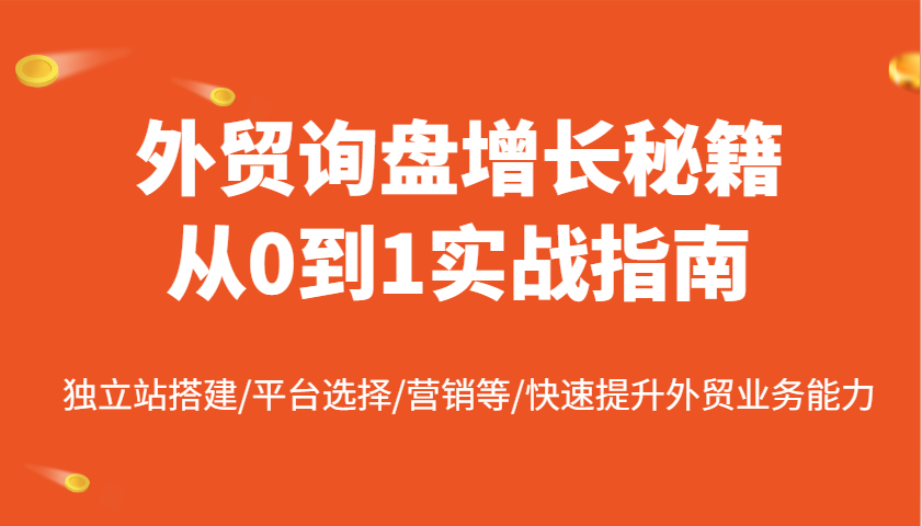 外贸询盘提高秘笈从0到1实战演练手册，自建站构建/平台选择/销售等/快速升级国际贸易业务水平-中创网_专注互联网创业,项目资源整合