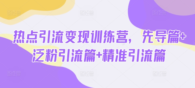 网络热点引流变现夏令营，主导篇 泛粉引流方法篇 精准引流方法篇-中创网_专注互联网创业,项目资源整合