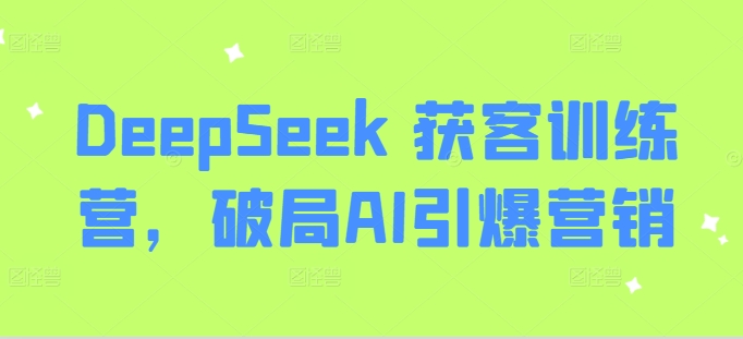 DeepSeek 拓客夏令营，突破AI点爆营销推广-中创网_专注互联网创业,项目资源整合