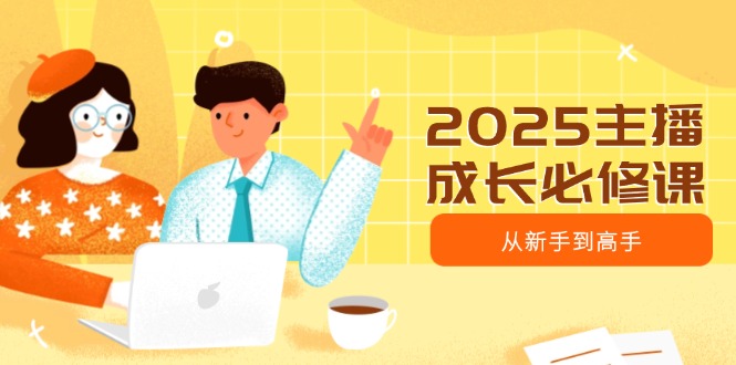 （14510期）2025网络主播发展必修课程，网络主播从初学者到大神，包含发展趋势、精准定位、水平搭建等-中创网_专注互联网创业,项目资源整合