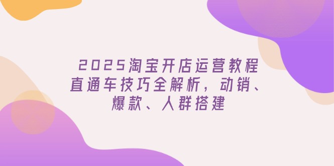 （14389期）2025淘宝开店运营教程更新，直通车技巧全解析，动销、爆款、人群搭建-中创网_专注互联网创业,项目资源整合