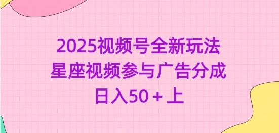 2025微信视频号全新玩法-星座视频参加广告分成，日入50 上-中创网_专注互联网创业,项目资源整合