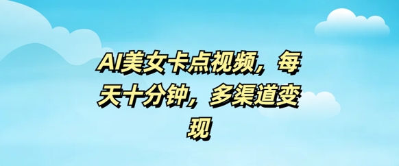 AI漂亮美女卡点视频，每日数分钟，多种渠道转现-中创网_专注互联网创业,项目资源整合