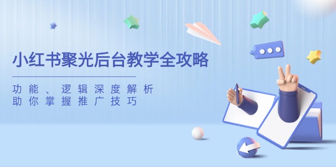 （14114期）小红书的聚光镜后台管理课堂教学攻略大全，作用、逻辑性深度解读，帮助你把握推广方法-中创网_专注互联网创业,项目资源整合
