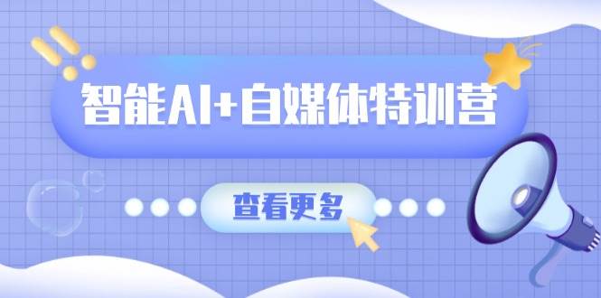 智能AI+自媒体特训营：涵盖文本创作、图像创作、视频创作和职场办公几大类-中创网_专注互联网创业,项目资源整合