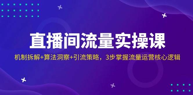 直播房间总流量实操课：体制拆卸 优化算法洞悉 引流方法对策，3步把握营销运营核心逻辑-中创网_专注互联网创业,项目资源整合