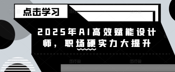 2025年AI高效率创变室内设计师，初入职场硬核实力新提升-中创网_专注互联网创业,项目资源整合