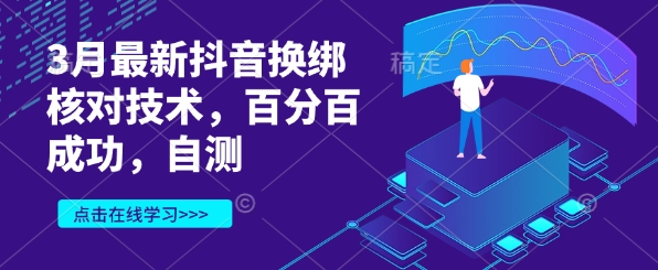 3月最新抖音换绑核查技术性，百分之百取得成功，测试-中创网_专注互联网创业,项目资源整合