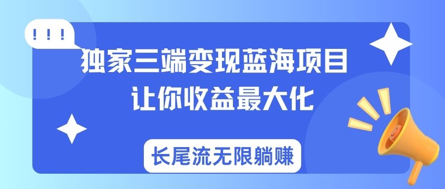 独家三端变现蓝海项目让你收益最大化长尾流无限躺赚-中创网_专注互联网创业,项目资源整合
