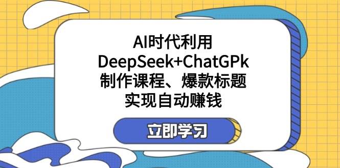 运用DeepSeek ChatGPk制做课程内容、爆款标题，自动赚钱-中创网_专注互联网创业,项目资源整合