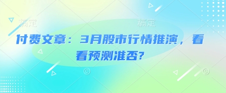 付费文章：3月股市行情推演，看看预测准否?-中创网_专注互联网创业,项目资源整合