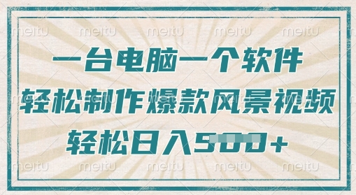一台电脑一个软件，教大家轻轻松松作出爆品痊愈美景视频，轻轻松松日入5张-中创网_专注互联网创业,项目资源整合
