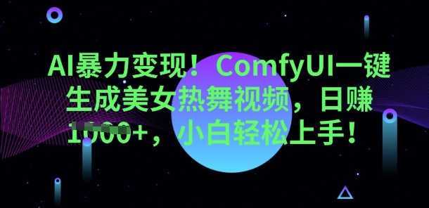 AI暴力行为转现，ComfyUI一键生成美女热舞视频，新手快速上手-中创网_专注互联网创业,项目资源整合