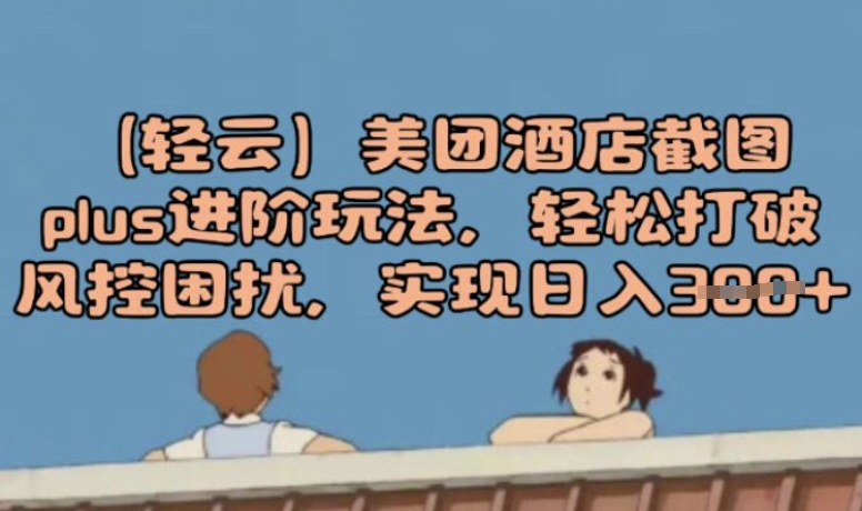 (轻云)美团酒店截屏plus升阶游戏玩法，轻轻松松摆脱风险控制困惑，完成日入3张-中创网_专注互联网创业,项目资源整合