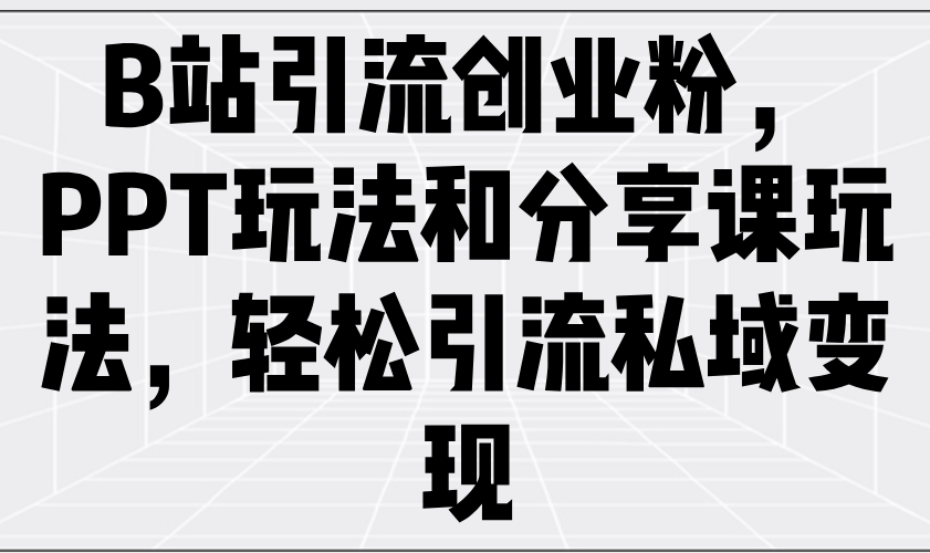 （14422期）B站引流方法自主创业粉，PPT游戏玩法共享课游戏玩法，轻轻松松引流方法私域变现-中创网_专注互联网创业,项目资源整合