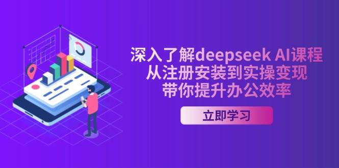全面了解deepseek AI课程内容，从申请注册安装在实际操作转现，陪你提高工作效率-番茄副业网