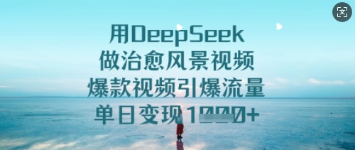 用DeepSeek做痊愈美景视频，爆款短视频引爆流量，单日转现好几张-中创网_专注互联网创业,项目资源整合