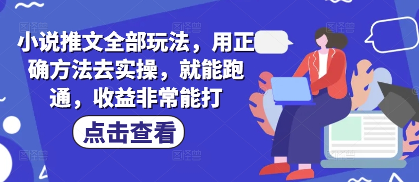 小说推文全部玩法，用正确方法去实操，就能跑通，收益非常能打-中创网_专注互联网创业,项目资源整合