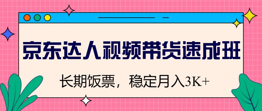 京东达人短视频带货短期培训班，长期饭票，平稳月入3K-番茄副业网