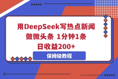 用DeepSeek写热门新闻做头条，1min1条，日盈利2张-中创网_专注互联网创业,项目资源整合