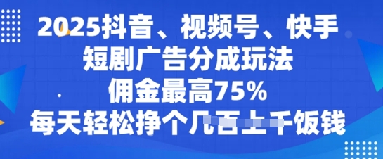 2025抖音视频、微信视频号、快手短剧广告分成游戏玩法，提成最大75%，每日轻轻松松赚个多张吃饭钱-中创网_专注互联网创业,项目资源整合