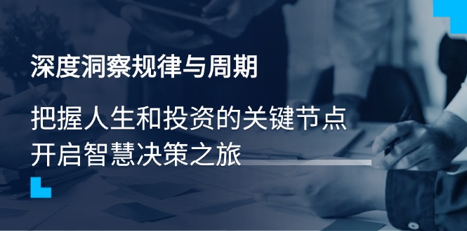 （14437期）深度洞察规律性与周期时间，把握人生与投资的重要节点，开启智慧管理决策之行-中创网_专注互联网创业,项目资源整合