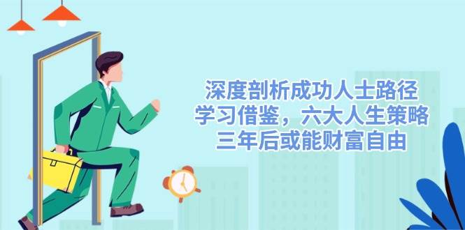 深入剖析成功者途径，借鉴，六大人生道路对策，三年后或许能财务自由-番茄副业网