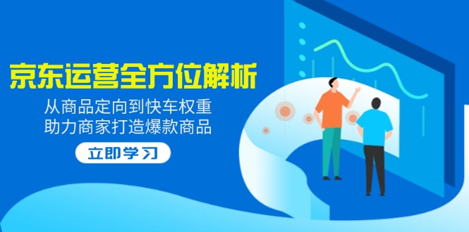 （14477期）2025京东运营全方位解析：从商品定向到快车权重，助力商家打造爆款商品-中创网_专注互联网创业,项目资源整合